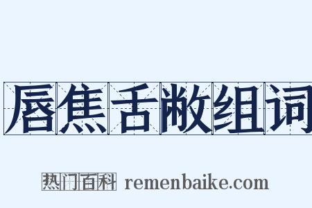 唇焦舌敝组词是什么意思的图片